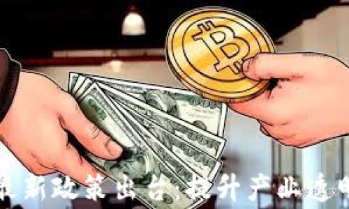 
区块链矫正最新政策出台：提升产业透明度与合规性