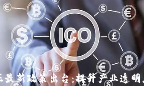 
区块链矫正最新政策出台：提升产业透明度与合规性