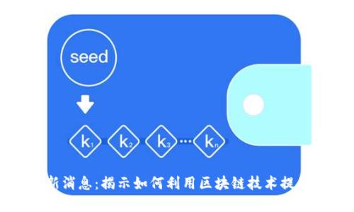 汇鸿集团区块链最新消息：揭示如何利用区块链技术提升企业效率与透明度