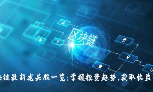 区块链最新龙头股一览：掌握投资趋势，获取收益倍增
