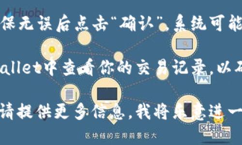 要将以太坊（ETH）提到TP Wallet线路，你可以遵循以下步骤：

1. **确定TP Wallet支持的网络**：首先，确保TP Wallet支持以太坊网络。TP Wallet通常会列出其支持的区块链网络。

2. **连接钱包**：打开TP Wallet并连接你的以太坊账户。如果你尚未创建钱包，需要下载TP Wallet应用并创建一个新钱包。

3. **选择交易**：在TP Wallet的界面上，找到“发送”或“交易”选项，以便发送或接收以太坊资产。

4. **输入信息**：输入你想要发送的ETH数量以及收款方的以太坊地址。如果你是接收ETH，你只需将你的以太坊地址分享给发送方。

5. **确认交易**：在确认交易前，检查所有信息，确保无误后点击“确认”。系统可能会要求你输入密码或进行指纹验证。

6. **查看交易记录**：交易完成后，你可以在TP Wallet中查看你的交易记录，以确认交易是否成功。

如果你有其他特定问题或需要更详细的操作步骤，请提供更多信息，我将乐意进一步帮助你。