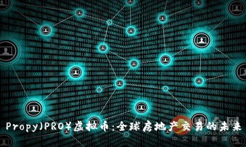 Propy（PRO）虚拟币：全球房地产交易的未来