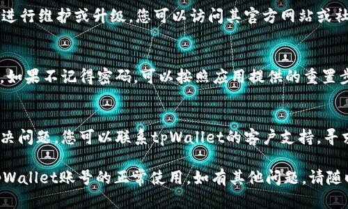 在处理tpWallet账号无法打开的问题时，您可以尝试以下一些步骤：

1. **检查网络连接**：
   - 确保您的设备已连接到互联网。
   - 尝试使用不同的网络，例如Wi-Fi和移动数据。

2. **更新应用程序**：
   - 确保您使用的是最新版本的tpWallet。
   - 访问应用商店，检查是否有可用的更新。

3. **清除缓存**：
   - 在设置中找到tpWallet应用，清除其缓存和数据。
   - 然后重新尝试打开应用程序。

4. **重启设备**：
   - 将设备关闭，然后再开启，有时重启可以解决许多问题。

5. **重新安装应用程序**：
   - 删除tpWallet应用，然后重新从应用商店下载并安装。

6. **检查维护状态**：
   - 有时tpWallet可能正在进行维护或升级。您可以访问其官方网站或社交媒体页面，查看是否有公告。

7. **密码和账号安全**：
   - 确保您输入的密码正确。如果不记得密码，可以按照应用提供的重置步骤进行操作。

8. **客服帮助**：
   - 如果以上步骤都未能解决问题，您可以联系tpWallet的客户支持，寻求进一步帮助。

希望以上步骤能帮助您恢复tpWallet账号的正常使用。如有其他问题，请随时询问！