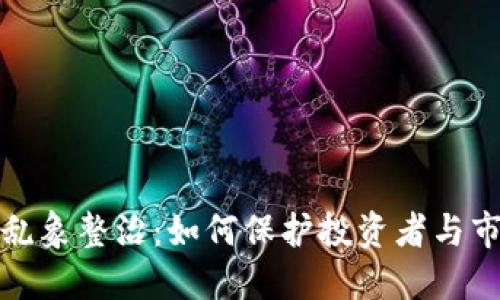 虚拟币乱象整治：如何保护投资者与市场稳定