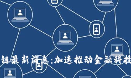 深交所区块链最新消息：加速推动金融科技创新与应用