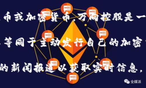 截至我最新的知识更新（2023年10月），万向控股并没有官方网站或公开信息显示他们发行了任何区块链币或加密货币。万向控股是一家主要从事投资和金融领域的公司，涉及多个行业，例如汽车、互联网和新能源等。

不过，万向控股在区块链领域的关注和投资是有的。他们可能会参与与区块链相关的项目或投资，但这并不等同于主动发行自己的加密货币。

如果您想了解关于万向控股更具体的情况，或者有其他相关的具体问题，建议访问其官方网站或查询最新的新闻报道以获取实时信息。 有可能的情况是万向控股会在未来推出某种形式的区块链产品或代币，但在此之前请耐心留意相关动态。