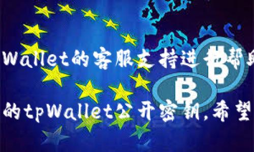 要查看tpWallet的公开密钥，请按照以下步骤操作：

### 1. 打开tpWallet应用
首先，确保已经在设备上安装并打开tpWallet应用。

### 2. 登录到你的账户
使用你的账户信息登录tpWallet。根据需要输入你的密码以及任何认证信息。

### 3. 查看钱包详情
在主界面上，找到并点击你的钱包。通常，钱包名称或地址会在界面上显著显示。选择你的钱包后，进入钱包的详情页面。

### 4. 查找公开密钥
在钱包的详情页面，通常会有一个选项或标签叫“公开密钥”或“接收地址”。点击这个选项。

### 5. 复制公开密钥
你会看到显示的公开密钥信息。在这个页面，你可以选择复制这个密钥，以便于后续使用。

### 6. 注意安全
请注意，公开密钥是你可以分享给他人的信息，然而，始终保持你的私钥和助记词的安全非常重要。

### 7. 联系客服
如果在查看过程中遇到任何问题，可以联系tpWallet的客服支持进行帮助。

通过以上步骤，你应该能够轻松查看并管理你的tpWallet公开密钥。希望这些信息能够帮助到你！