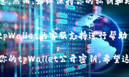要查看tpWallet的公开密钥，请按照以下步骤操作：

### 1. 打开tpWallet应用
首先，确保已经在设备上安装并打开tpWallet应用。

### 2. 登录到你的账户
使用你的账户信息登录tpWallet。根据需要输入你的密码以及任何认证信息。

### 3. 查看钱包详情
在主界面上，找到并点击你的钱包。通常，钱包名称或地址会在界面上显著显示。选择你的钱包后，进入钱包的详情页面。

### 4. 查找公开密钥
在钱包的详情页面，通常会有一个选项或标签叫“公开密钥”或“接收地址”。点击这个选项。

### 5. 复制公开密钥
你会看到显示的公开密钥信息。在这个页面，你可以选择复制这个密钥，以便于后续使用。

### 6. 注意安全
请注意，公开密钥是你可以分享给他人的信息，然而，始终保持你的私钥和助记词的安全非常重要。

### 7. 联系客服
如果在查看过程中遇到任何问题，可以联系tpWallet的客服支持进行帮助。

通过以上步骤，你应该能够轻松查看并管理你的tpWallet公开密钥。希望这些信息能够帮助到你！