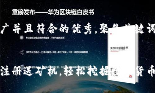思考一个适合推广并且符合的优秀，聚焦关键词带来的具体成果


如何通过区块链注册送矿机，轻松挖掘数字货币，实现财富增值