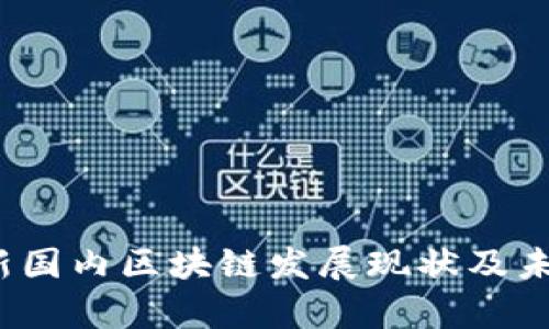 2023年最新国内区块链发展现状及未来趋势分析