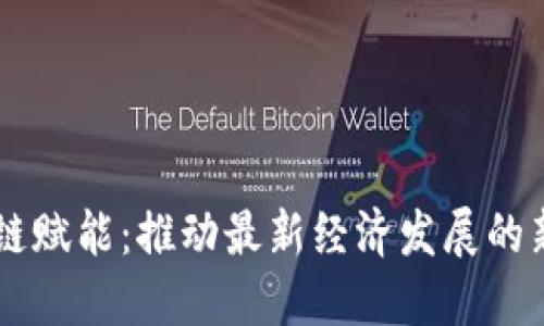 区块链赋能：推动最新经济发展的新动力