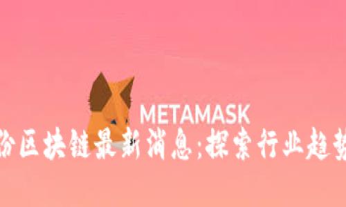 2023年8月份区块链最新消息：探索行业趋势与技术突破
