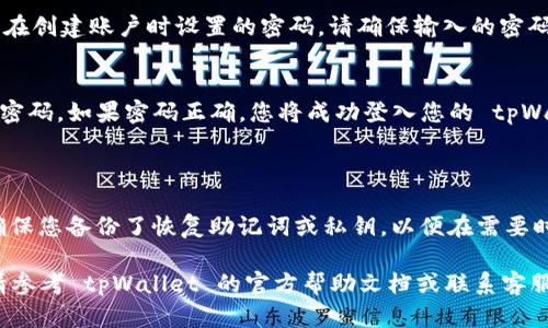 要打开 tpWallet 并输入密码，您可以按照以下步骤进行操作：

### 步骤一：打开 tpWallet 应用
首先，在您的手机上找到并点击 tpWallet 应用图标。如果您还没有安装应用，可以在相应的应用商店中搜索并下载。

### 步骤二：选择账户类型
打开应用后，您可能会看到多个选项，具体取决于您是否已经创建了一个账户。选择您想要登录的账户类型，如“已有账户”或“导入钱包”。 

### 步骤三：输入密码
当您选择已有账户时，屏幕会提示您输入密码。在输入框中，键入您在创建账户时设置的密码。请确保输入的密码正确。密码输入时可能会显示为点或星号，以保护您的安全。 

### 步骤四：完成登录
输入完密码后，点击“登录”或“确认”的按钮。此时，应用会验证您的密码。如果密码正确，您将成功登入您的 tpWallet 账户。如果输入错误，请注意密码的大小写和字符，重新输入。

### 注意事项
- 确保您在一个安全、私密的环境中输入密码，避免旁人窥视。
- 如果您忘记了密码，可以根据应用内的提示，使用恢复功能。请确保您备份了恢复助记词或私钥，以便在需要时恢复账户。

希望这些步骤能帮助您顺利打开 tpWallet。如果您有更多问题，请参考 tpWallet 的官方帮助文档或联系客服支持。