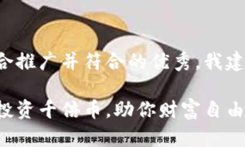 为了创建一个适合推广并符合的优秀，我建议使用以下格式：

如何通过区块链投资千倍币，助你财富自由