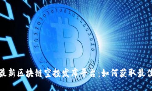 揭秘最新区块链空投发布平台：如何获取最佳收益