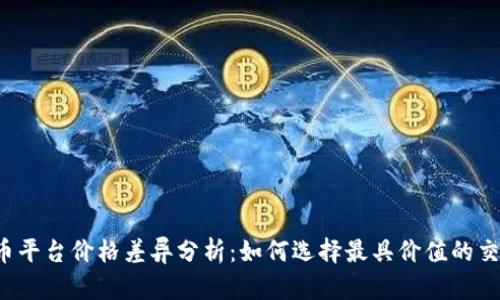 虚拟币平台价格差异分析：如何选择最具价值的交易所？