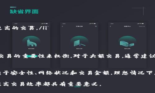 在区块链网络中，转币所需的确认数量取决于不同的加密货币和网络状况。通常，“确认”指的是新交易被包括在区块链中，并且该区块被后续区块所确认。以下是一些主要加密货币的一般确认标准：

比特币（BTC）
比特币网络通常要求6个确认作为安全标准。这意味着交易被写入区块链后，需要6个后续的区块也被添加到链上，以确保交易的不可逆转。这种方法降低了