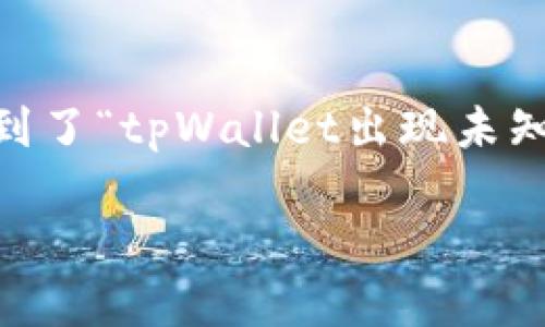 tpWallet出现未知错误的解决方法与经验分享

在如今这个数字化时代，电子钱包逐渐成为了人们日常生活中不可或缺的一部分。tpWallet作为一个备受欢迎的数字钱包，便利了用户的支付体验。然而，有用户在使用过程中遇到了“tpWallet出现未知错误”的问题。这不仅影响了用户的使用体验，也可能造成财务上的损失。本文将深入探讨该问题的可能原因，并提供有效的解决方案。希望通过这篇文章，帮助更多用户解决困扰。

riaoti如何解决tpWallet出现未知错误？具体步骤与经验分享