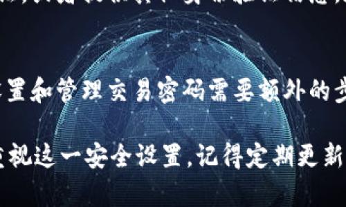 tpWallet 是一款加密货币钱包应用，具有多种安全功能。具体来说， tpWallet 确实提供了交易密码的选项，以增加用户资金和交易的安全性。交易密码是一种额外的安全措施，可以防止未授权的交易。

什么是交易密码？
交易密码是一种用于确认和授权交易的密码。当用户在 tpWallet 上进行转账或其他重要操作时，系统会要求输入交易密码。这意味着即使其他人获得了用户的钱包访问权限，他们仍无法进行交易，除非他们知道交易密码。

为什么需要交易密码？
使用交易密码的主要原因是增强安全性。加密货币的交易是不可逆的，一旦资金被转出，就无法追回。交易密码可以防止因设备丢失、被盗或其他意外情况导致的资金损失。它是保护用户资产的第一道防线。

如何设置交易密码？
在 tpWallet 中设置交易密码非常简单。用户可以在应用程序的“设置”部分找到“安全设置”选项。点击这一选项后，用户可以看到“设置交易密码”的按钮。系统会提示用户输入新密码，并要求确认。建议用户选择一个强密码，最好包括字母、数字和特殊字符的组合，以增加安全性。

忘记交易密码该怎么办？
如果用户忘记了交易密码，通常情况下，钱包应用程序会提供一种密码恢复方式。tpWallet 可能要求用户通过电子邮件验证，或者提供其他身份验证信息。在此过程中，用户需要仔细按照指示操作，以恢复对账户的访问。

总结
在数字资产的管理中，交易密码是至关重要的一环。tpWallet 通过提供这一功能，帮助用户更好地保护自己的资产。尽管设置和管理交易密码需要额外的步骤，但无疑是值得的。通过增强账户安全，用户可以更加安心地进行加密交易。

总之，使用 tpWallet 时设置交易密码是保护资金安全的有效方法。无论是新用户还是有经验的加密货币投资者，都应该重视这一安全设置。记得定期更新密码，并采取其他安全措施，确保钱包的安全性。