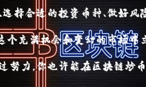    区块链炒币一年收入揭秘：如何有效投资获取高回报  / 

 guanjianci  区块链, 炒币, 投资回报, 收入  /guanjianci 

引言：区块链与炒币的魅力
区块链技术的不断发展，给我们带来了全新的投资机会。尤其是炒币这一行为，吸引了全球大量投资者的目光。在过去的一年里，很多人通过炒币实现了丰厚的收入。但并非所有人都能获得成功。因此，深入了解区块链炒币的过程、技巧和风险至关重要。

理解区块链：构建财富的新基础
区块链是一种去中心化的分布式账本技术。它可以安全、透明地记录信息，使得交易和数据共享更加高效。区块链的出现不仅仅是为了支持加密货币，它还应用于很多其他领域，如供应链管理、金融服务、医疗健康等。

在炒币的过程中，了解区块链的基本知识是很重要的。许多投资者因为缺乏对区块链的了解而做出错误的投资决策。掌握区块链技术的运作原理，有助于在炒币时作出更为明智的选择。

炒币的基本知识：从入门到精通
对于新手来说，炒币可能听起来既陌生又复杂。实际上，炒币的基本流程相对简单。首先，你需要选择一个可信赖的交易平台。平台的选择影响着你的交易安全性和操作便利性。

一旦你选择了平台，就需要注册一个账户，并进行身份验证。在这个过程中，你可能需要提供一些个人信息以符合相关法律法规。然后，你可以通过法币购买比特币或其他加密货币，也可以将已有的加密货币存入交易所进行交易。

如何选择投资币种
选择适合的币种是成功炒币的关键。市面上有成千上万种加密货币。不是所有的币种都值得投资。有一些币种长期以来表现优异，比如比特币和以太坊；而有些币种则因市场动荡而大幅拉低价值。

进行币种选择时，可以参考市场动态、币种的技术背景、团队发展和社区活跃度等因素。此外，长期观察币种走势，结合技术分析和基本面分析，可以帮助你更好地作出投资决策。

市场行情：保持警觉与学习
炒币市场是极其动态的。在这里，价格波动往往非常剧烈。为了获得高回报，投资者需要保持高度警觉，及时掌握市场信息。

此外，定期学习是提升炒币技能的重要途径。通过参加线上课程、阅读行业资讯、与其他投资者交流等方式，能帮助你提升对市场的理解和应对策略。

风险管理：有效保障财富安全
炒币的高回报背后，往往隐藏着高风险。成功的投资者都懂得如何进行风险管理。首先，切忌将所有资金都投入一项投资。合理分散投资，可以最大限度地降低风险。

其次，设置止损点是一项有效的策略。通过在交易之前设定好止损位置，能够在市场出现大幅波动时及时规避资金损失。此外，定期回顾自己的投资策略和表现，与市场动态进行比对，能够帮助你更好地适应市场变化，调整投资策略。

税务问题与合规性
随着越来越多的人参与到炒币的热潮中，各国政府也开始关注这一领域的税务问题。不同国家对加密货币的监管政策不同。作为投资者，了解相关税务政策，确保合规是非常重要的。

在某些国家，炒币所产生的收益可能需要缴纳资本利得税。在税务问题上，建议咨询专业的税务顾问，以确保自己的投资行为不触犯法律法规。

成功案例：学习他人的经验
在炒币的过程中，学习成功投资者的经验可以帮助你更快成长。许多成功的投资者都有自己独特的投资策略和风格。通过分析他们的案例，可以获取灵感并应用到自己的交易中。

例如，一位成功的投资者通过建立自己的分析模型，结合市场数据和新闻动态，做出了高效的投资决策。在这方面，借助技术分析工具，可以帮助你进行更科学的判断。

总结：继续探索与提升
炒币是一项具有挑战性的投资活动。虽然它可能带来丰厚的回报，但也伴随着不容小觑的风险。了解市场动态、选择合适的投资币种、做好风险管理都是成功的关键。

未来，随着区块链技术的进一步发展，炒币的机会和挑战也将不断变化。持续学习、探索和提升自己，才能够在这个充满机会和变幻的市场中立于不败之地。

无论你的目标是短期盈利还是长期投资，都应该以理性的态度面对每一次交易，保持好奇心和学习的热情。通过努力，你也许能在区块链炒币的旅程中，收获意想不到的成功。