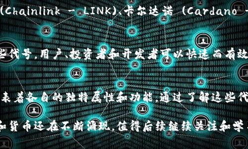 在区块链和加密货币的世界里，每一种数字货币都有一个独特的代号，通常以大写字母表示。这些代号不仅是每种货币的标识符，还能体现它们各自的特性和功能。以下是几个主要的区块链币及其大写代号的介绍：

比特币 (Bitcoin) - BTC
比特币是第一个也是最著名的加密货币。由中本聪在2009年创造，它采用了去中心化的区块链技术，使得用户可以在没有中介的情况下进行交易。BTC是比特币的代号，代表着它在整个加密市场中的重要地位。

以太坊 (Ethereum) - ETH
以太坊是另一种主要的加密货币，创造于2015年。其不仅仅用于交易，还可以用于智能合约和去中心化应用（DApp）。ETH是以太坊的代号，反映了其在数字资产和技术创新方面的重要性。

瑞波币 (Ripple) - XRP
瑞波币主要用于金融机构之间的快速、低成本国际转账。它是由Ripple Labs开发的，旨在改善和简化跨境交易流程。XRP是瑞波币的代号，代表着其在全球支付领域的潜力。

莱特币 (Litecoin) - LTC
莱特币是比特币的“轻量版”，创建于2011年。它与比特币相似，但在交易确认时间上更快。LTC是莱特币的代号，象征着其在交易速度方面的优势。

狗狗币 (Dogecoin) - DOGE
狗狗币最初是一个玩笑，但后来因其独特的社区文化和接受度而流行。DOGE的代号已经成为一种象征，尤其是在社交媒体和小额支付中.

其他重要代号
除了以上提到的几种主流加密货币外，还有许多其他币种如：波卡 (Polkadot - DOT)、链环 (Chainlink - LINK)、卡尔达诺 (Cardano - ADA) 等等。这些代号在加密货币市场中均有其特定的市场价值和用途。

代号的功能和意义
每个代号不仅是一个简短的标识。它们承载着网络的文化、技术特性和引用的灵活性。使用这些代号，用户、投资者和开发者可以快速而有效地交流和传递信息。无论你是在交易所进行交易，还是在使用钱包软件，代号都是必不可少的。

总结
区块链中的币的代号是理解加密市场的重要一部分。无论是BTC、ETH还是其他代号，它们都代表着各自的独特属性和功能。通过了解这些代号，用户能够更好地在复杂的区块链生态系统中进行导航和决策。

以上内容仅概述了一些主要的加密货币及其代号。事实上，随着区块链技术的发展，新的代号和货币还在不断涌现，值得后续继续关注和学习。