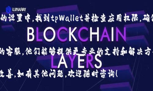 对于“tpWallet里面链接打不开”的问题，您可以尝试以下几个解决方案：

### 1. 检查网络连接
确保您的设备连接到互联网。尝试在浏览器中打开其他网站，以确认网络是否正常工作。

### 2. 更新或重启应用
有时，应用程序可能会出现小故障。尝试关闭tpWallet应用，再重新启动它。也可以查看应用商店，看看是否有tpWallet的更新版本，并进行更新。

### 3. 清除缓存
清除应用程序的缓存有助于解决一些常见问题。在设备的设置中找到应用程序管理，找到tpWallet并选择清除缓存和数据。

### 4. 检查链接有效性
确认您尝试打开的链接是否有效。您可以尝试将链接复制并粘贴到浏览器中，看是否能够正常打开。

### 5. 重置应用权限
有时，权限问题可能会导致链接无法打开。在设备的设置中，找到tpWallet并检查应用权限，确保它们已正确设置。

### 6. 联络客服
如果以上步骤均无效，建议您直接联系tpWallet的客服。他们能够提供更专业的支持和解决方案。

这样处理之后，您的tpWallet链接问题应该有所改善。如有其他问题，欢迎随时咨询！