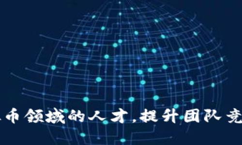 如何招聘虚拟币领域的人才，提升团队竞争力与创新力