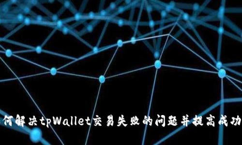 如何解决tpWallet交易失败的问题并提高成功率