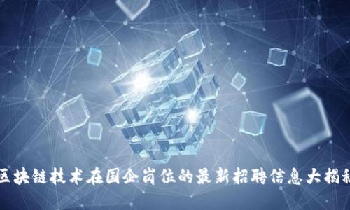 区块链技术在国企岗位的最新招聘信息大揭秘