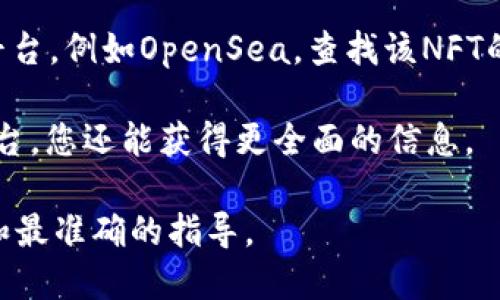 要查看tpWallet中的NFT（非同质化代币），您可以按照以下步骤进行操作：

1. **打开tpWallet应用**：首先，确保您已经下载并安装了tpWallet应用。打开应用以访问您的钱包。

2. **登录您的钱包**：使用您的密码、助记词或其他登录方式，进入您的tpWallet账户。

3. **访问NFT部分**：在tpWallet的主界面上，您会看到多个选项或标签。寻找与“NFT”相关的选项。通常，这会在资产或收藏部分下。

4. **查看您的NFT**：点击进入NFT部分后，您会看到您的所有NFT资产。在这里，您可以看到每个NFT的详细信息，例如名称、描述、图像等。

5. **查询特定NFT的更多信息**：如果您想了解某个特定NFT的详细信息，可以点击该NFT，查看其交易历史、拥有者信息等。

6. **使用区块链浏览器**：如果您希望获取更深入的信息，可以复制该NFT的合约地址，并在相应的区块链浏览器中进行查询。比如，如果您的NFT是在以太坊上，可以使用Etherscan；如果是在波卡生态上，可以使用Polkascan。

7. **检查市场动态**：如果您还想知道这个NFT的市场价值或交易情况，可以访问一些NFT市场平台，例如OpenSea，查找该NFT的详细交易信息。

总结一下，通过tpWallet，您可以方便地管理和查看自己的NFT资产。结合区块链浏览器和市场平台，您还能获得更全面的信息。

如果您在查看NFT时遇到任何问题，建议查阅tpWallet官方的帮助文档或社区支持，以获得最新和最准确的指导。