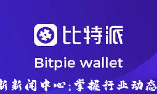 
区块链集团最新新闻中心：掌握行业动态，引领未来趋势