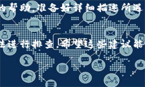 看起来您遇到了关于tpWallet的问题。这里有一些可能的解决方法和步骤，您可以尝试解决tpWallet无法使用的问题。

1. 检查网络连接
首先，确保您的设备已连接到互联网。无论是Wi-Fi还是移动数据，网络不稳定都可能导致tpWallet无法正常工作。尝试打开其他应用程序或网页，看是否能正常连接。

2. 更新应用程序
确保您使用的是最新版本的tpWallet。前往应用商店，检查是否有可用的更新。有时，开发者会修复已知的bug，这可能会影响应用的功能。

3. 清除缓存和数据
如果tpWallet还是无法使用，试试清除应用的缓存和数据。对于Android用户，您可以在设置中找到tpWallet应用，并选择“清除缓存”或“清除数据”。注意，清除数据将重置应用，可能需要重新登录。

4. 重启设备
重启手机或平板电脑有时可以解决临时的问题。关机后再开机，尝试重新打开tpWallet，查看问题是否依然存在。

5. 检查权限设置
某些应用可能需要特定的权限才能正常工作。检查tpWallet是否被授予足够的权限。前往设备设置，找到应用权限管理，确保tpWallet的相关权限已开通。

6. 重新安装应用
如果其他方法都无效，可以尝试卸载并重新安装tpWallet。这能确保您获得一个干净的安装，有时候，旧版本或错误的安装可能会导致功能问题。

7. 联系客服支持
如果以上步骤仍未解决问题，建议联系tpWallet的客服支持。他们能为您提供专业的帮助。准备好详细描述所遇到的问题，这样能帮助他们更快找到解决方案。

总结
tpWallet是一款流行的数字钱包应用，如果您遇到使用问题，可以通过上述几种方法进行排查。希望这些建议能帮助您顺利解决问题，享受到更好的使用体验。

如果您还有其他具体问题，可以提供更多细节，以便我进行更深入的帮助！