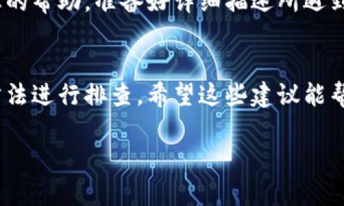 看起来您遇到了关于tpWallet的问题。这里有一些可能的解决方法和步骤，您可以尝试解决tpWallet无法使用的问题。

1. 检查网络连接
首先，确保您的设备已连接到互联网。无论是Wi-Fi还是移动数据，网络不稳定都可能导致tpWallet无法正常工作。尝试打开其他应用程序或网页，看是否能正常连接。

2. 更新应用程序
确保您使用的是最新版本的tpWallet。前往应用商店，检查是否有可用的更新。有时，开发者会修复已知的bug，这可能会影响应用的功能。

3. 清除缓存和数据
如果tpWallet还是无法使用，试试清除应用的缓存和数据。对于Android用户，您可以在设置中找到tpWallet应用，并选择“清除缓存”或“清除数据”。注意，清除数据将重置应用，可能需要重新登录。

4. 重启设备
重启手机或平板电脑有时可以解决临时的问题。关机后再开机，尝试重新打开tpWallet，查看问题是否依然存在。

5. 检查权限设置
某些应用可能需要特定的权限才能正常工作。检查tpWallet是否被授予足够的权限。前往设备设置，找到应用权限管理，确保tpWallet的相关权限已开通。

6. 重新安装应用
如果其他方法都无效，可以尝试卸载并重新安装tpWallet。这能确保您获得一个干净的安装，有时候，旧版本或错误的安装可能会导致功能问题。

7. 联系客服支持
如果以上步骤仍未解决问题，建议联系tpWallet的客服支持。他们能为您提供专业的帮助。准备好详细描述所遇到的问题，这样能帮助他们更快找到解决方案。

总结
tpWallet是一款流行的数字钱包应用，如果您遇到使用问题，可以通过上述几种方法进行排查。希望这些建议能帮助您顺利解决问题，享受到更好的使用体验。

如果您还有其他具体问题，可以提供更多细节，以便我进行更深入的帮助！