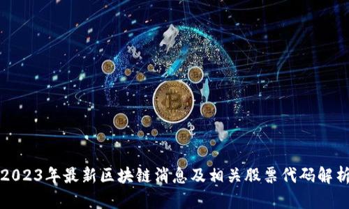 2023年最新区块链消息及相关股票代码解析