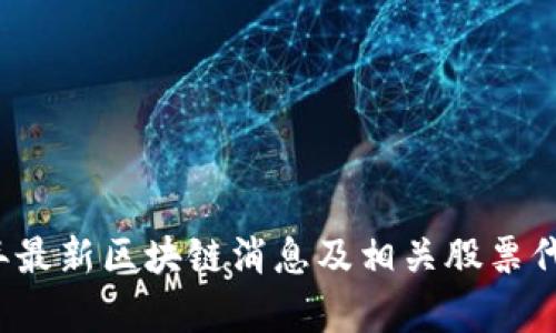 2023年最新区块链消息及相关股票代码解析